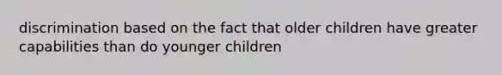 discrimination based on the fact that older children have greater capabilities than do younger children