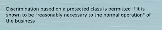 Discrimination based on a protected class is permitted if it is shown to be "reasonably necessary to the normal operation" of the business