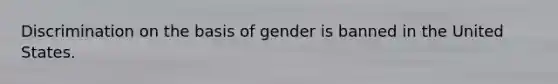 Discrimination on the basis of gender is banned in the United States.