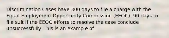 Discrimination Cases have 300 days to file a charge with the Equal Employment Opportunity Commission (EEOC). 90 days to file suit if the EEOC efforts to resolve the case conclude unsuccessfully. This is an example of