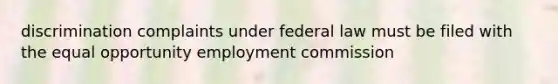 discrimination complaints under federal law must be filed with the equal opportunity employment commission