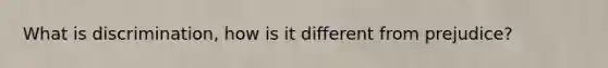 What is discrimination, how is it different from prejudice?