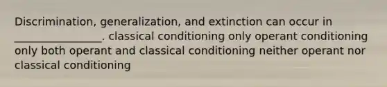 Discrimination, generalization, and extinction can occur in ________________. <a href='https://www.questionai.com/knowledge/kI6awfNO2B-classical-conditioning' class='anchor-knowledge'>classical conditioning</a> only <a href='https://www.questionai.com/knowledge/kcaiZj2J12-operant-conditioning' class='anchor-knowledge'>operant conditioning</a> only both operant and classical conditioning neither operant nor classical conditioning