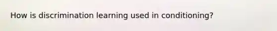 How is discrimination learning used in conditioning?