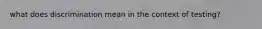 what does discrimination mean in the context of testing?