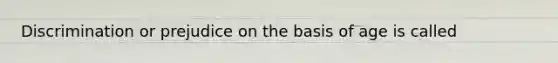 Discrimination or prejudice on the basis of age is called