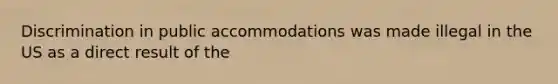 Discrimination in public accommodations was made illegal in the US as a direct result of the