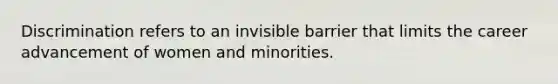 Discrimination refers to an invisible barrier that limits the career advancement of women and minorities.