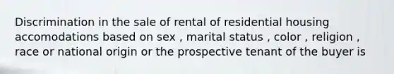 Discrimination in the sale of rental of residential housing accomodations based on sex , marital status , color , religion , race or national origin or the prospective tenant of the buyer is