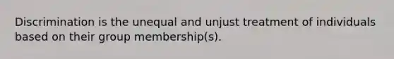 Discrimination is the unequal and unjust treatment of individuals based on their group membership(s).