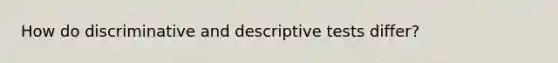 How do discriminative and descriptive tests differ?