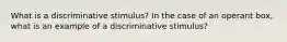 What is a discriminative stimulus? In the case of an operant box, what is an example of a discriminative stimulus?