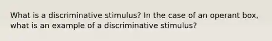 What is a discriminative stimulus? In the case of an operant box, what is an example of a discriminative stimulus?