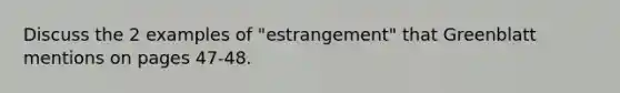 Discuss the 2 examples of "estrangement" that Greenblatt mentions on pages 47-48.