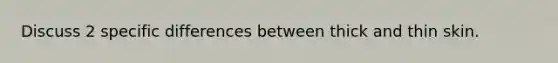 Discuss 2 specific differences between thick and thin skin.