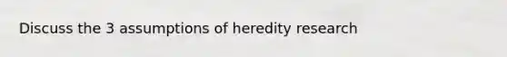 Discuss the 3 assumptions of heredity research