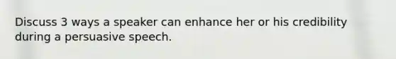 Discuss 3 ways a speaker can enhance her or his credibility during a persuasive speech.