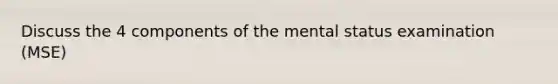 Discuss the 4 components of the mental status examination (MSE)