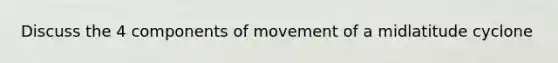 Discuss the 4 components of movement of a midlatitude cyclone