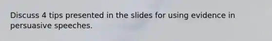 Discuss 4 tips presented in the slides for using evidence in persuasive speeches.