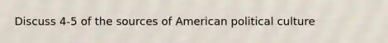 Discuss 4-5 of the sources of American political culture