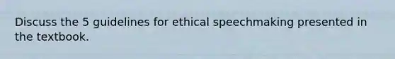 Discuss the 5 guidelines for ethical speechmaking presented in the textbook.