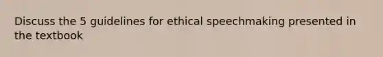 Discuss the 5 guidelines for ethical speechmaking presented in the textbook