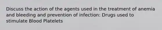 Discuss the action of the agents used in the treatment of anemia and bleeding and prevention of infection: Drugs used to stimulate Blood Platelets