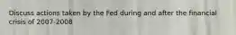 Discuss actions taken by the Fed during and after the financial crisis of 2007-2008