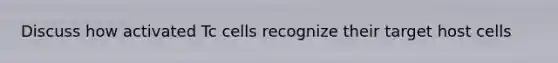 Discuss how activated Tc cells recognize their target host cells