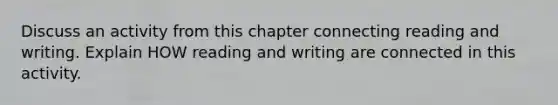 Discuss an activity from this chapter connecting reading and writing. Explain HOW reading and writing are connected in this activity.