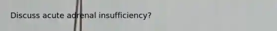 Discuss acute adrenal insufficiency?