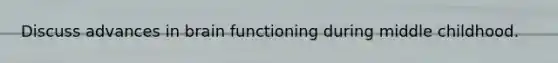 Discuss advances in brain functioning during middle childhood.