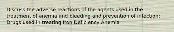 Discuss the adverse reactions of the agents used in the treatment of anemia and bleeding and prevention of infection: Drugs used in treating Iron Deficiency Anemia