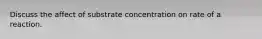 Discuss the affect of substrate concentration on rate of a reaction.