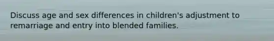 Discuss age and sex differences in children's adjustment to remarriage and entry into blended families.