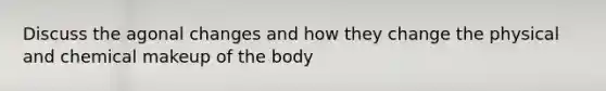 Discuss the agonal changes and how they change the physical and chemical makeup of the body