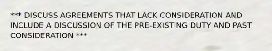*** DISCUSS AGREEMENTS THAT LACK CONSIDERATION AND INCLUDE A DISCUSSION OF THE PRE-EXISTING DUTY AND PAST CONSIDERATION ***