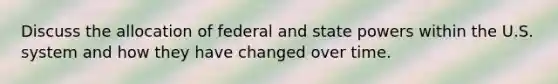 Discuss the allocation of federal and state powers within the U.S. system and how they have changed over time.