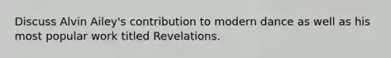 Discuss Alvin Ailey's contribution to modern dance as well as his most popular work titled Revelations.