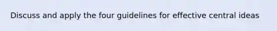 Discuss and apply the four guidelines for effective central ideas