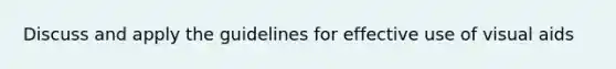 Discuss and apply the guidelines for effective use of visual aids