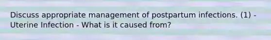 Discuss appropriate management of postpartum infections. (1) - Uterine Infection - What is it caused from?