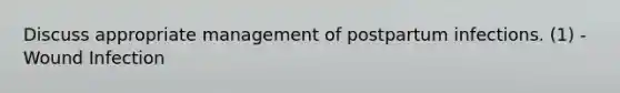 Discuss appropriate management of postpartum infections. (1) - Wound Infection