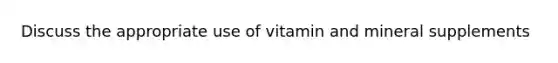 Discuss the appropriate use of vitamin and mineral supplements