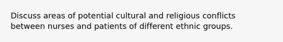 Discuss areas of potential cultural and religious conflicts between nurses and patients of different ethnic groups.