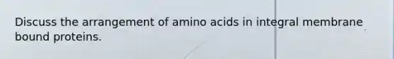 Discuss the arrangement of <a href='https://www.questionai.com/knowledge/k9gb720LCl-amino-acids' class='anchor-knowledge'>amino acids</a> in integral membrane bound proteins.