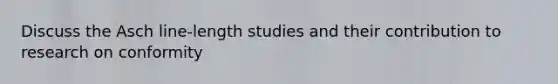 Discuss the Asch line-length studies and their contribution to research on conformity