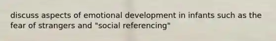 discuss aspects of emotional development in infants such as the fear of strangers and "social referencing"