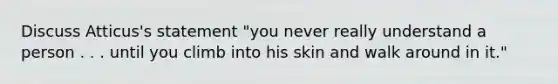 Discuss Atticus's statement "you never really understand a person . . . until you climb into his skin and walk around in it."